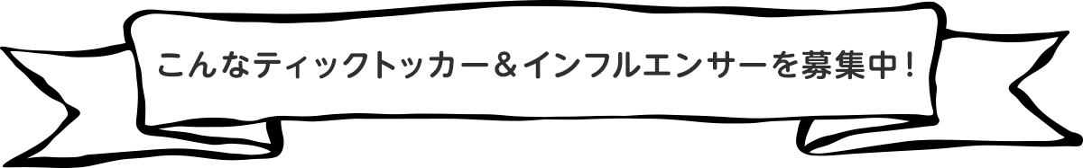 こんなティックトッカー＆インフルエンサーを募集中！