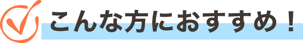 こんな方におすすめ!