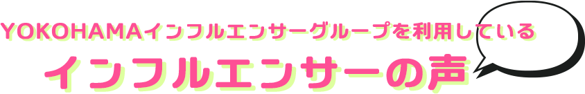 YOKOHAMAインフルエンサーグループを利用しているインフルエンサーの声