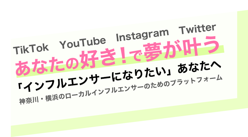 TikTok,YouTube,Instagram,Twitter あなたの好き！で夢が叶う「インフルエンサーになりたい」あなたへ 神奈川・横浜のローカルインフルエンサーのためのプラットフォーム